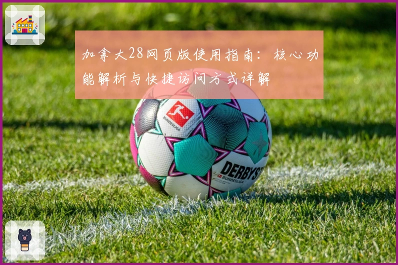 加拿大28网页版使用指南：核心功能解析与快捷访问方式详解