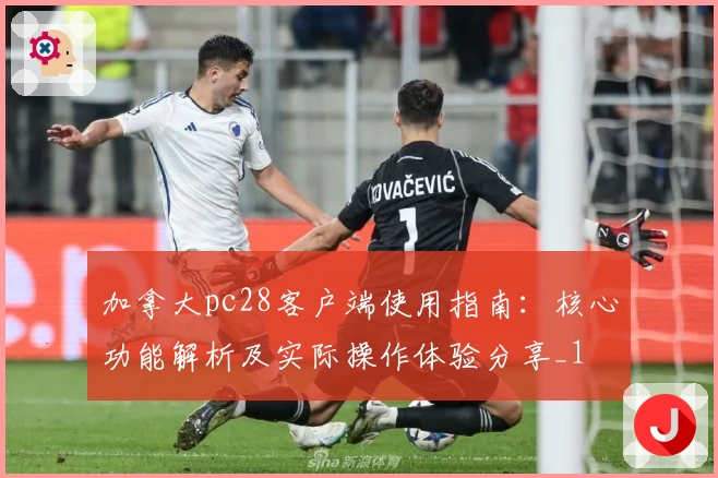 加拿大pc28客户端使用指南：核心功能解析及实际操作体验分享_1