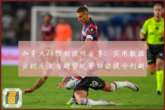 加拿大28预测技巧分享：实用数据分析方法与趋势观察助你提升判断力