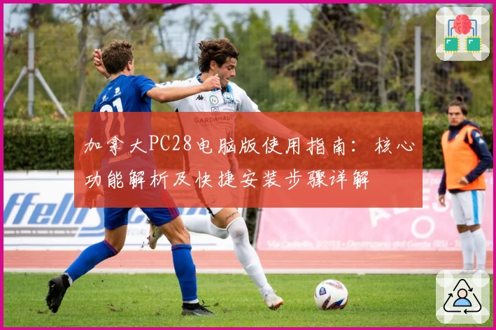 加拿大PC28电脑版使用指南：核心功能解析及快捷安装步骤详解