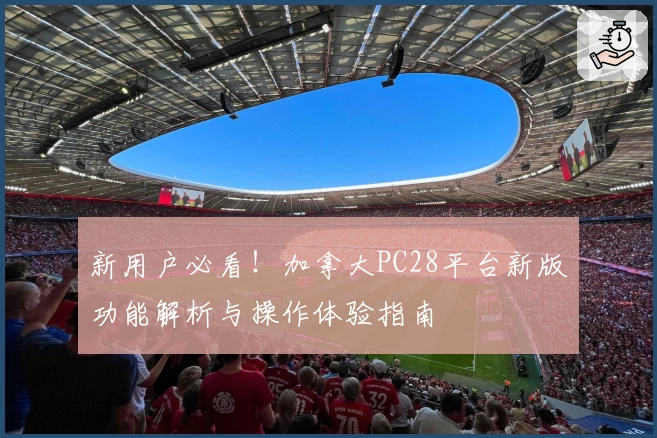 新用户必看!加拿大PC28平台新版功能解析与操作体验指南