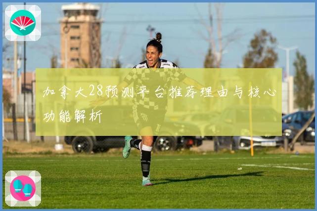加拿大28预测平台推荐理由与核心功能解析