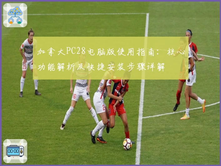 加拿大PC28电脑版使用指南：核心功能解析及快捷安装步骤详解