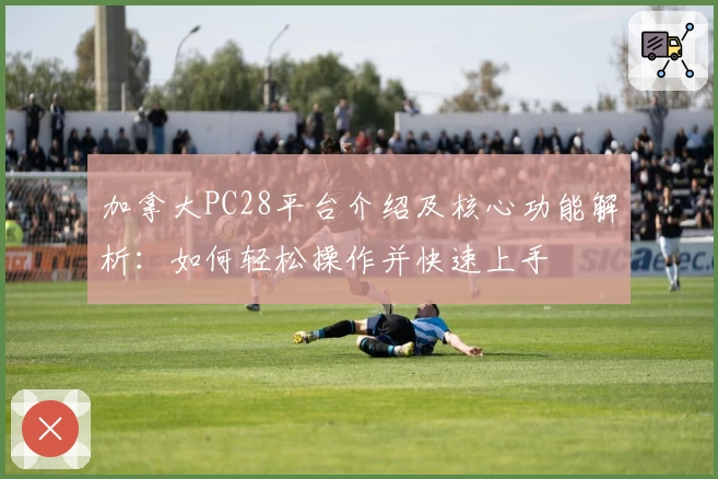 加拿大PC28平台介绍及核心功能解析：如何轻松操作并快速上手