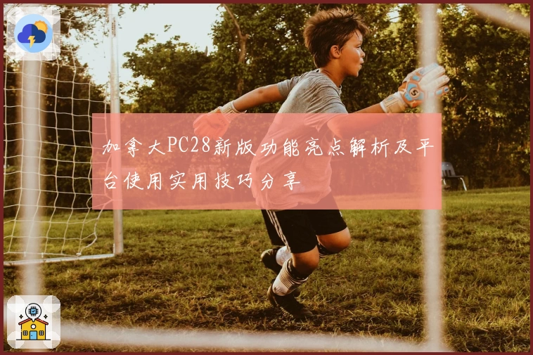 加拿大PC28新版功能亮点解析及平台使用实用技巧分享