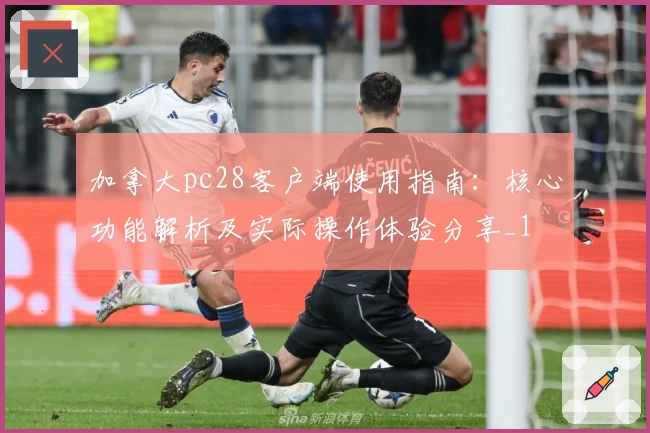 加拿大pc28客户端使用指南:核心功能解析及实际操作体验分享_1
