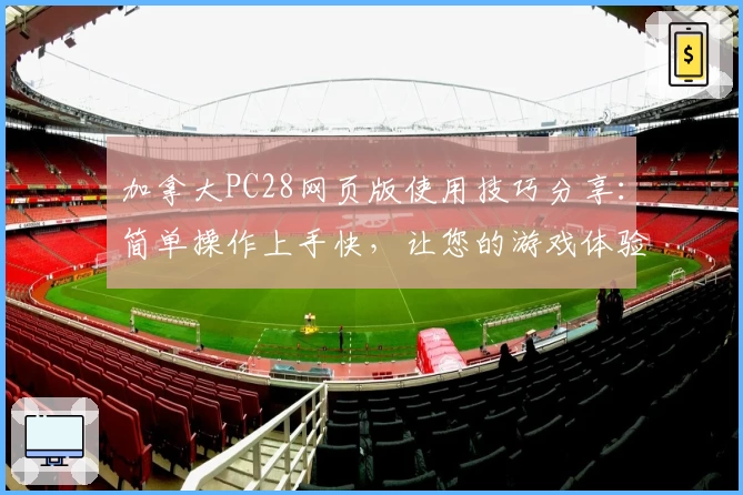 加拿大PC28网页版使用技巧分享：简单操作上手快，让您的游戏体验更轻松自然